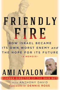 Ami Ayalon, Friendly Fire: How Israel became Its Own Worst Enemy and The Hope for Its Future